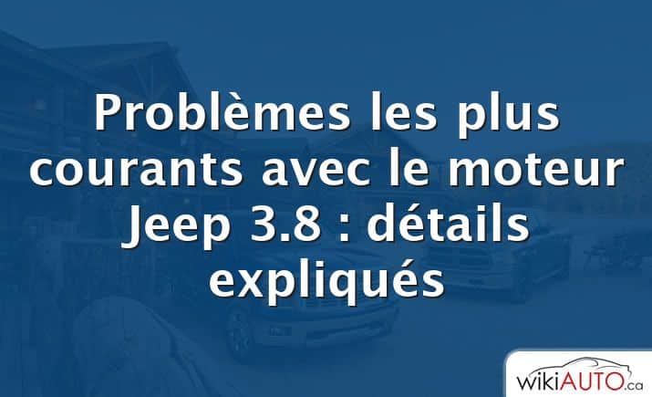 Problèmes les plus courants avec le moteur Jeep 3.8 : détails expliqués